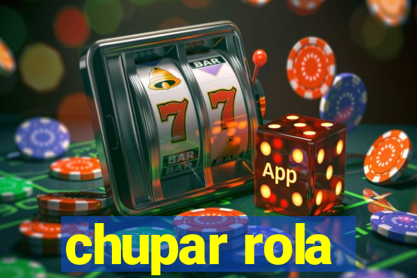 chupar rola